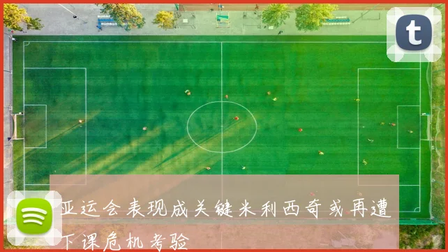 亚运会表现成关键米利西奇或再遭下课危机考验