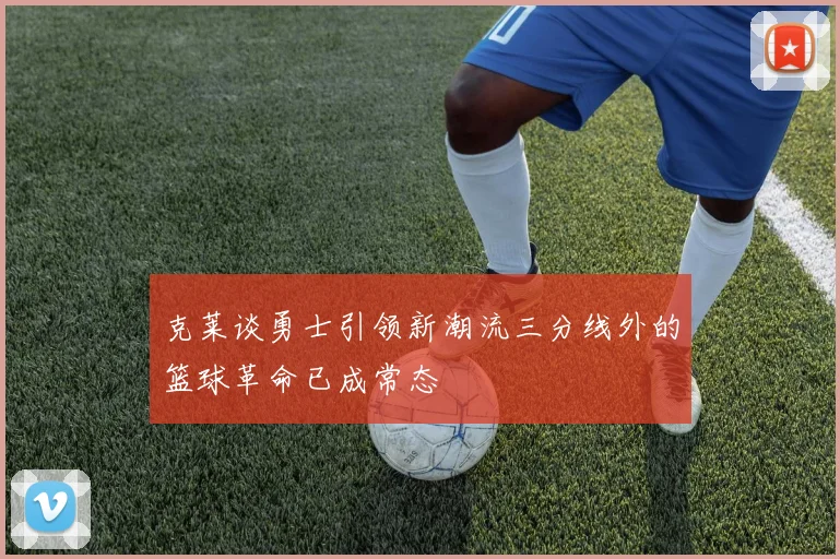 克莱谈勇士引领新潮流三分线外的篮球革命已成常态