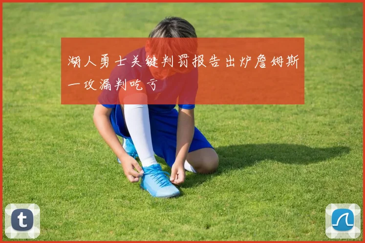湖人勇士关键判罚报告出炉詹姆斯一攻漏判吃亏
