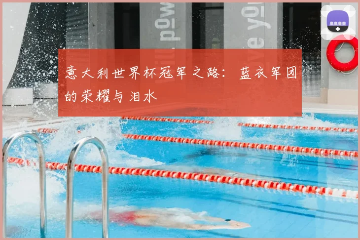 意大利世界杯冠军之路:蓝衣军团的荣耀与泪水