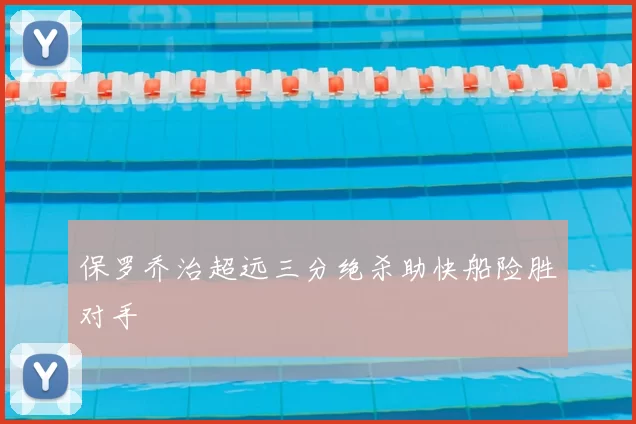 保罗乔治超远三分绝杀助快船险胜对手