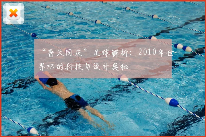 “普天同庆”足球解析:2010年世界杯的科技与设计奥秘