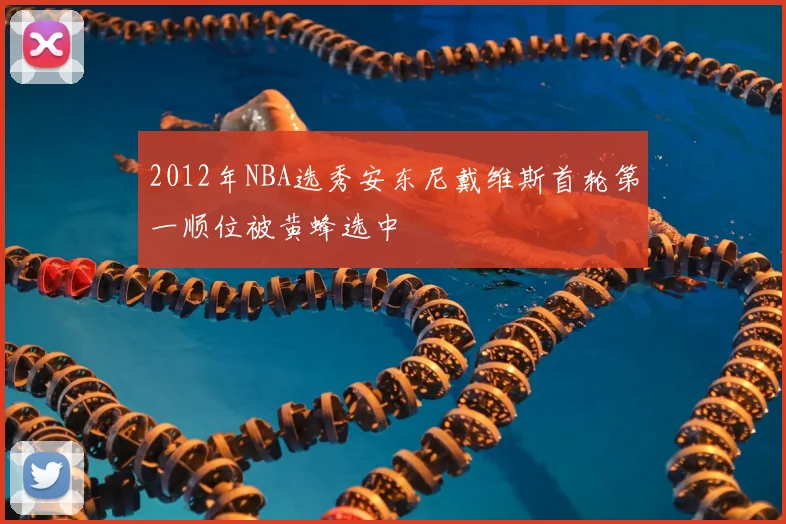 2012年NBA选秀安东尼戴维斯首轮第一顺位被黄蜂选中