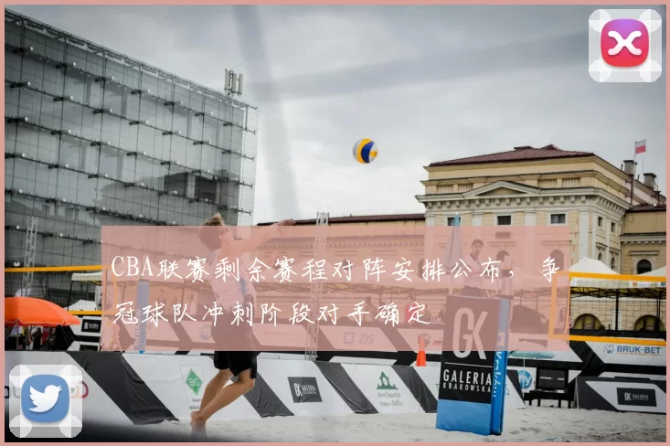 CBA联赛剩余赛程对阵安排公布，争冠球队冲刺阶段对手确定