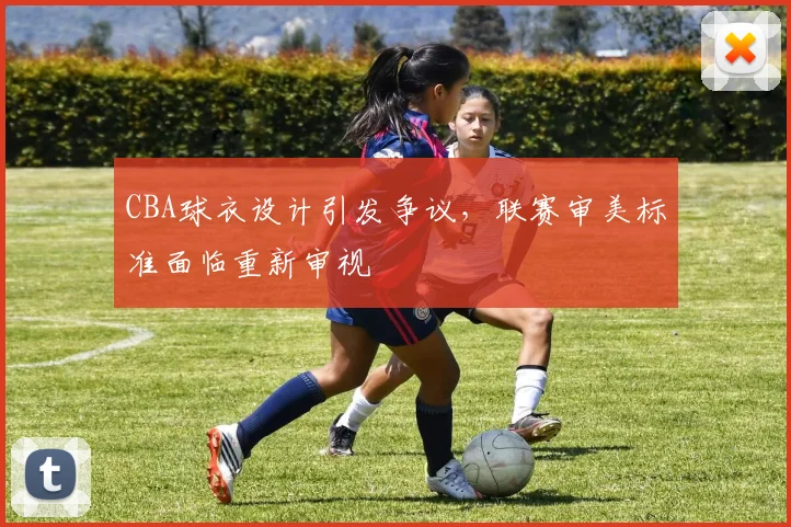 CBA球衣设计引发争议，联赛审美标准面临重新审视