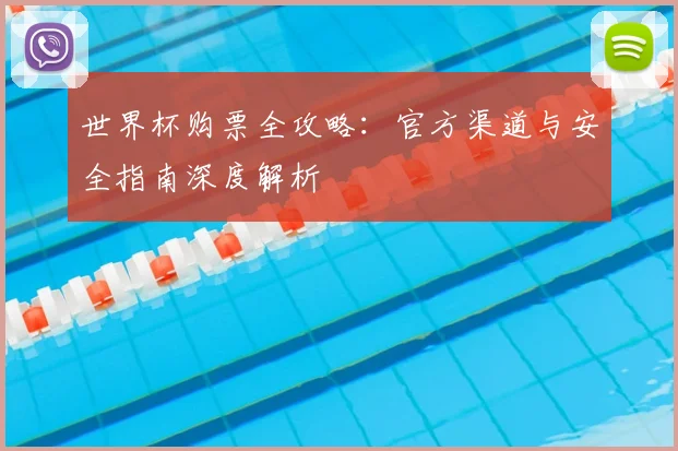 世界杯购票全攻略:官方渠道与安全指南深度解析