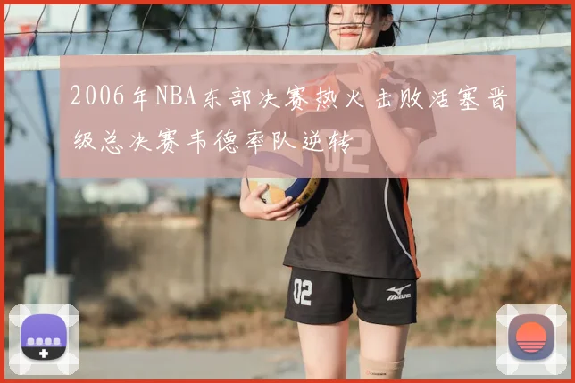 2006年NBA东部决赛热火击败活塞晋级总决赛韦德率队逆转