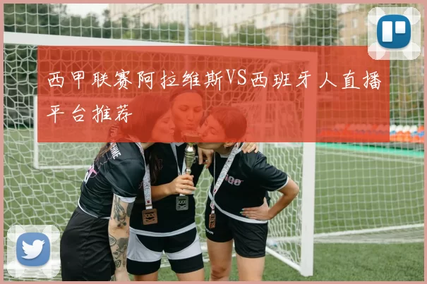 西甲联赛阿拉维斯VS西班牙人直播平台推荐