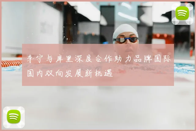 李宁与库里深度合作助力品牌国际国内双向发展新机遇