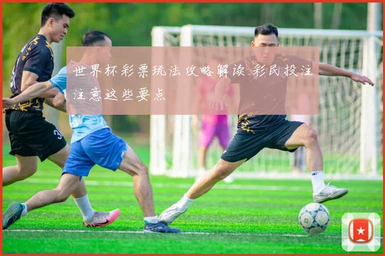 世界杯彩票玩法攻略解读 彩民投注注意这些要点