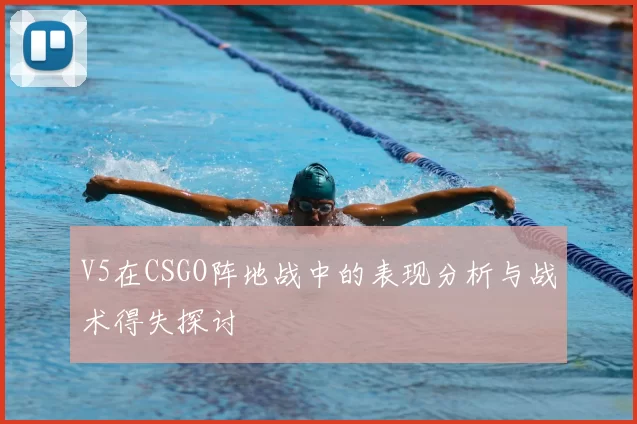 V5在CSGO阵地战中的表现分析与战术得失探讨
