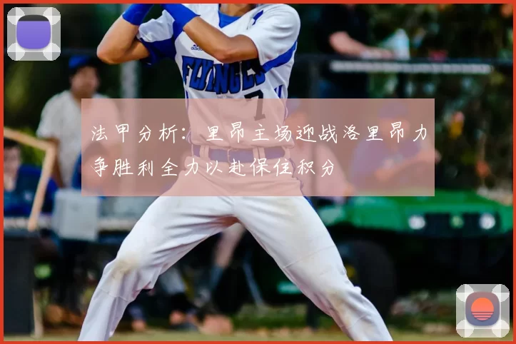 法甲分析：里昂主场迎战洛里昂力争胜利全力以赴保住积分