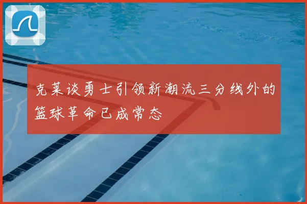 克莱谈勇士引领新潮流三分线外的篮球革命已成常态