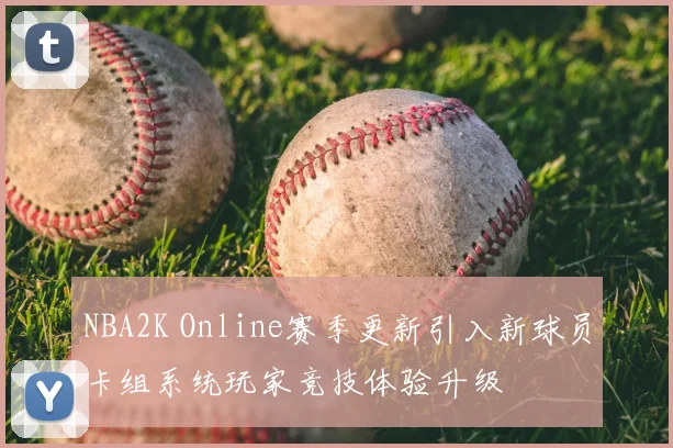 NBA2K Online赛季更新引入新球员卡组系统玩家竞技体验升级
