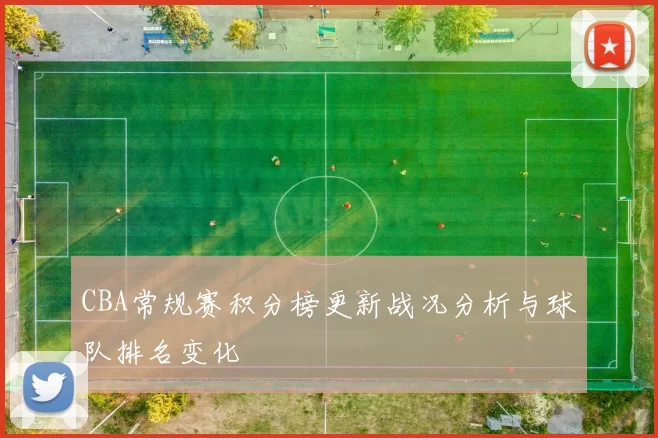 CBA常规赛积分榜更新战况分析与球队排名变化