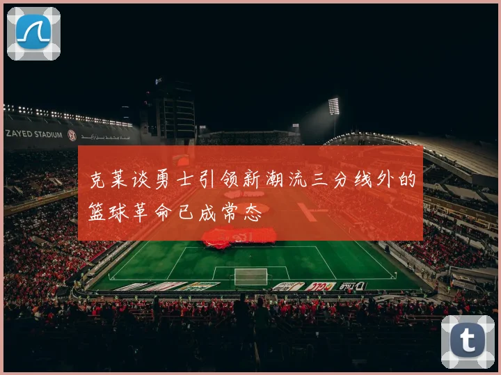 克莱谈勇士引领新潮流三分线外的篮球革命已成常态