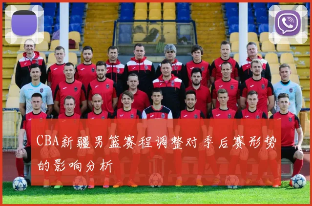 CBA新疆男篮赛程调整对季后赛形势的影响分析