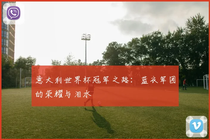 意大利世界杯冠军之路:蓝衣军团的荣耀与泪水