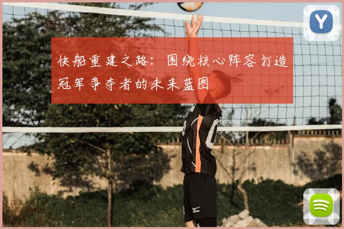 快船重建之路：围绕核心阵容打造冠军争夺者的未来蓝图