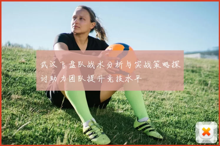 武汉飞盘队战术分析与实战策略探讨助力团队提升竞技水平
