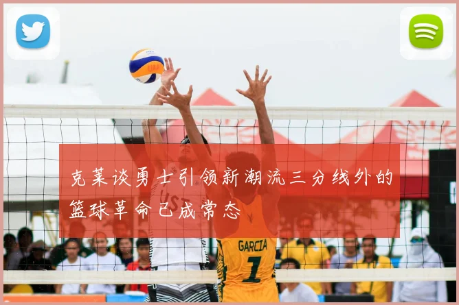 克莱谈勇士引领新潮流三分线外的篮球革命已成常态