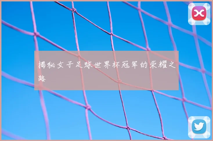 揭秘女子足球世界杯冠军的荣耀之路