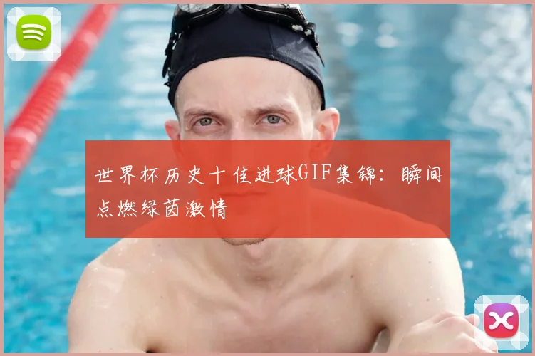 世界杯历史十佳进球GIF集锦:瞬间点燃绿茵激情
