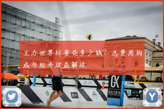 主办世界杯要花多少钱?总费用构成与经济效益解读