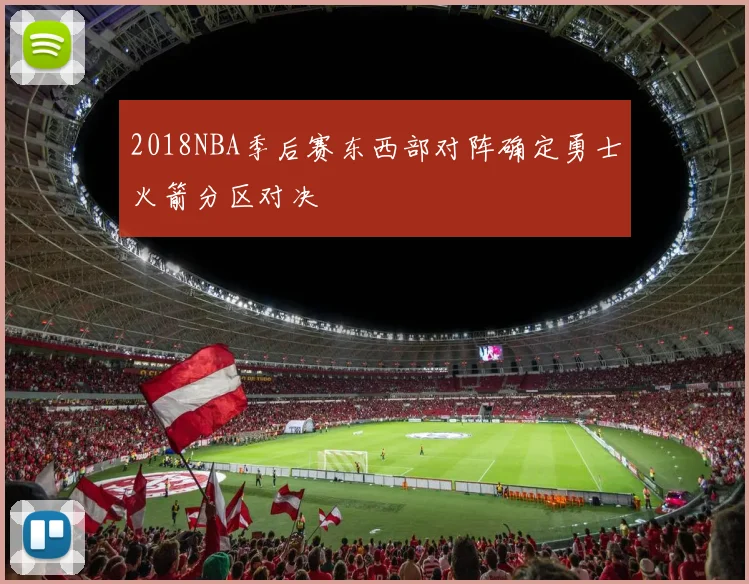 2018NBA季后赛东西部对阵确定勇士火箭分区对决