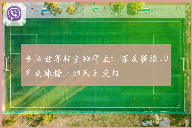 专访世界杯金靴得主:深度解读10年进球榜上的风云变幻