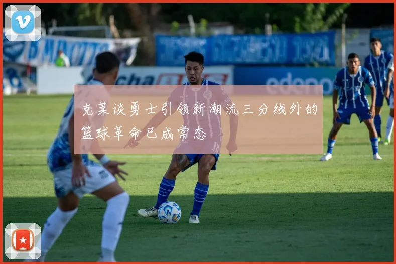 克莱谈勇士引领新潮流三分线外的篮球革命已成常态