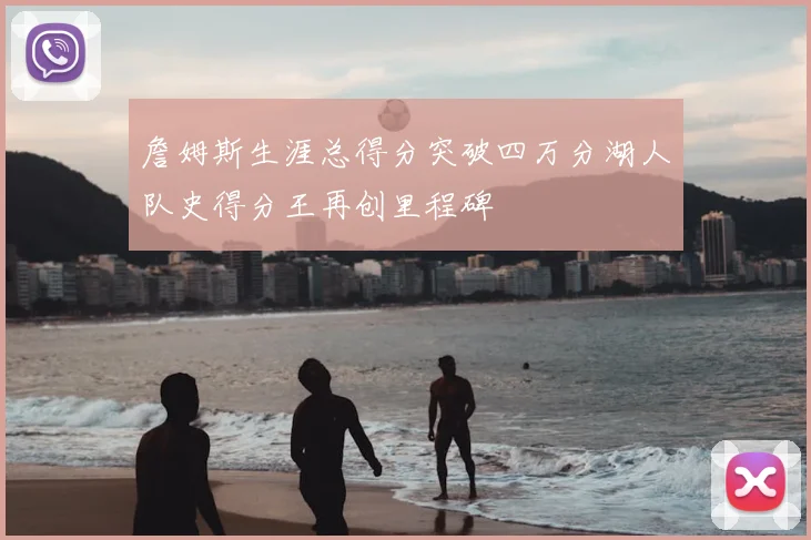 詹姆斯生涯总得分突破四万分湖人队史得分王再创里程碑