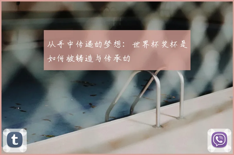 从手中传递的梦想:世界杯奖杯是如何被铸造与传承的