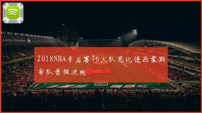 2018NBA季后赛76人队恩比德西蒙斯率队晋级次轮