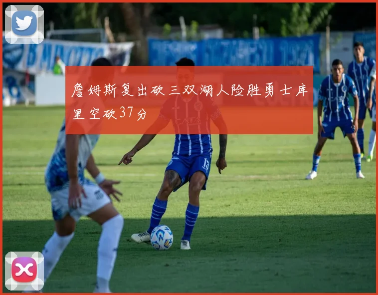 詹姆斯复出砍三双湖人险胜勇士库里空砍37分