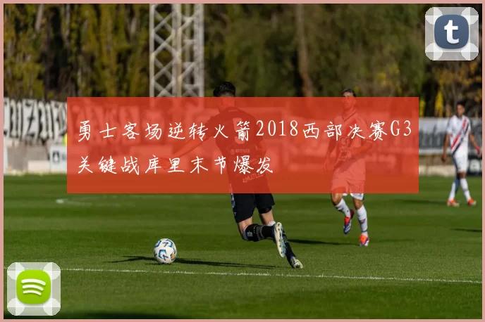 勇士客场逆转火箭2018西部决赛G3关键战库里末节爆发