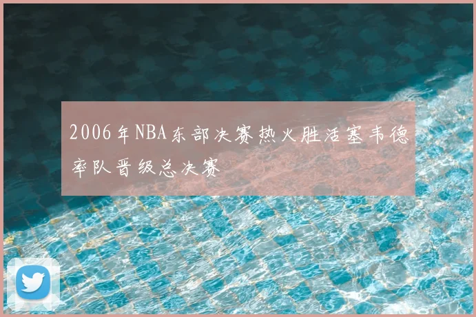 2006年NBA东部决赛热火胜活塞韦德率队晋级总决赛