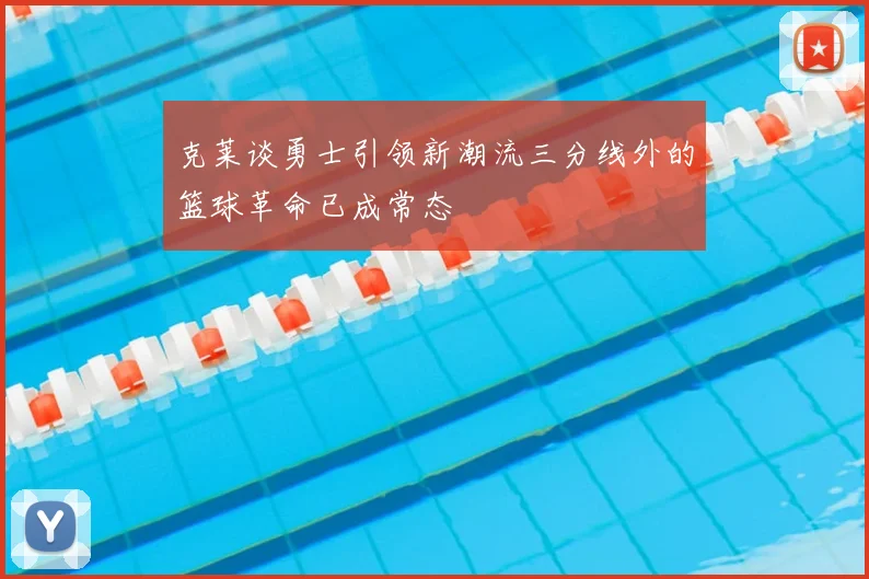 克莱谈勇士引领新潮流三分线外的篮球革命已成常态