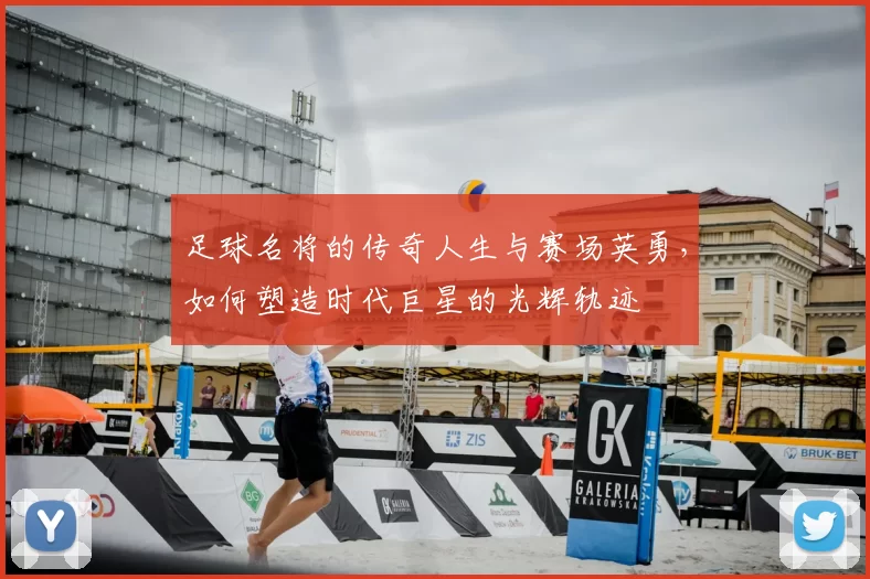 足球名将的传奇人生与赛场英勇，如何塑造时代巨星的光辉轨迹