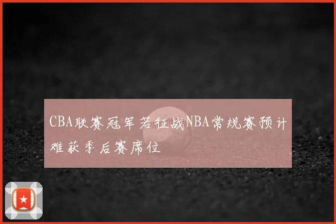 CBA联赛冠军若征战NBA常规赛预计难获季后赛席位