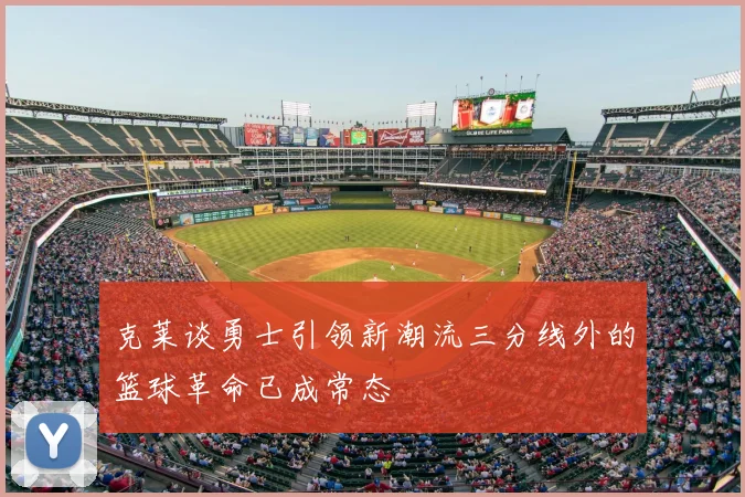 克莱谈勇士引领新潮流三分线外的篮球革命已成常态