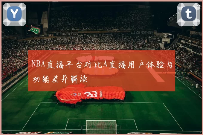 NBA直播平台对比A直播用户体验与功能差异解读