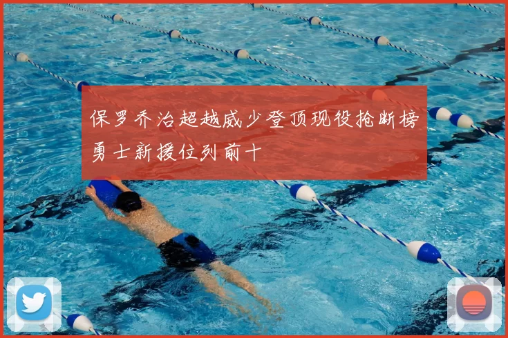 保罗乔治超越威少登顶现役抢断榜勇士新援位列前十