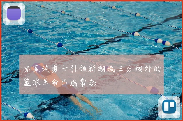 克莱谈勇士引领新潮流三分线外的篮球革命已成常态