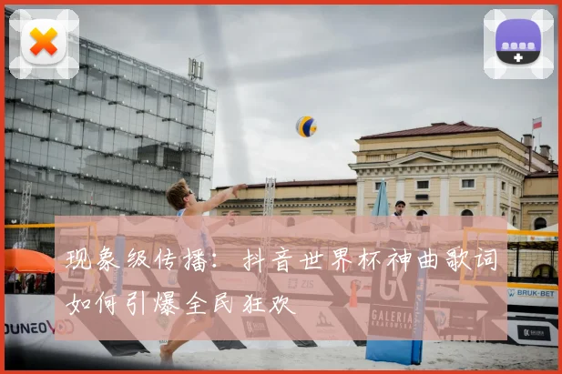 现象级传播:抖音世界杯神曲歌词如何引爆全民狂欢