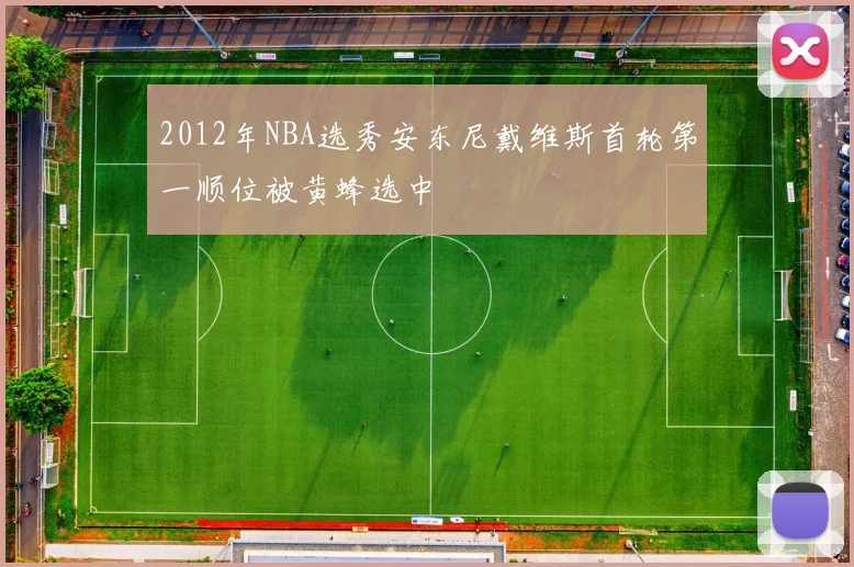 2012年NBA选秀安东尼戴维斯首轮第一顺位被黄蜂选中