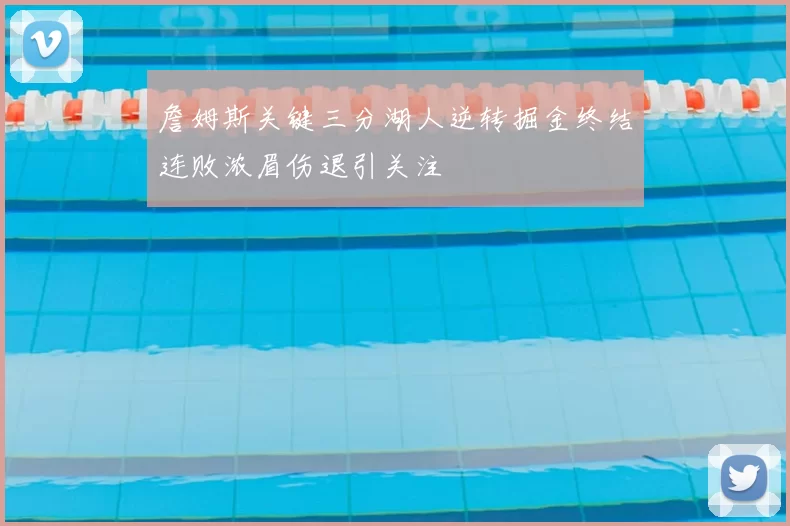 詹姆斯关键三分湖人逆转掘金终结连败浓眉伤退引关注