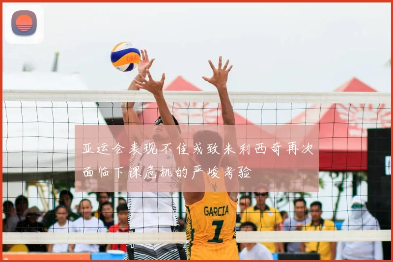 亚运会表现不佳或致米利西奇再次面临下课危机的严峻考验