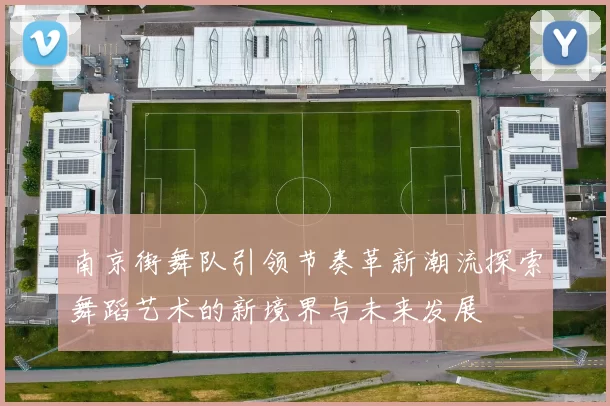 南京街舞队引领节奏革新潮流探索舞蹈艺术的新境界与未来发展