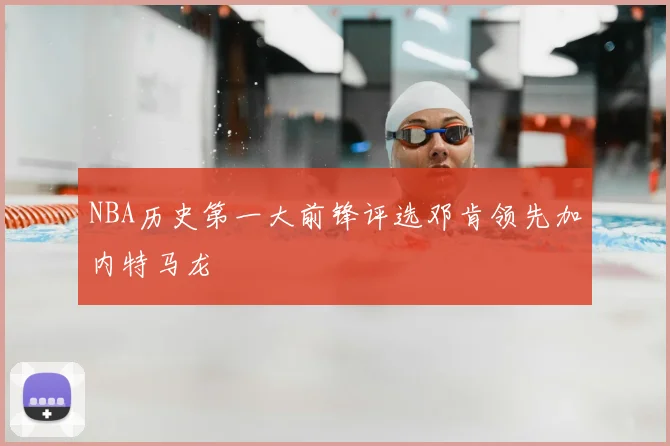 NBA历史第一大前锋评选邓肯领先加内特马龙